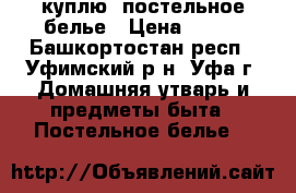 куплю  постельное белье › Цена ­ 450 - Башкортостан респ., Уфимский р-н, Уфа г. Домашняя утварь и предметы быта » Постельное белье   